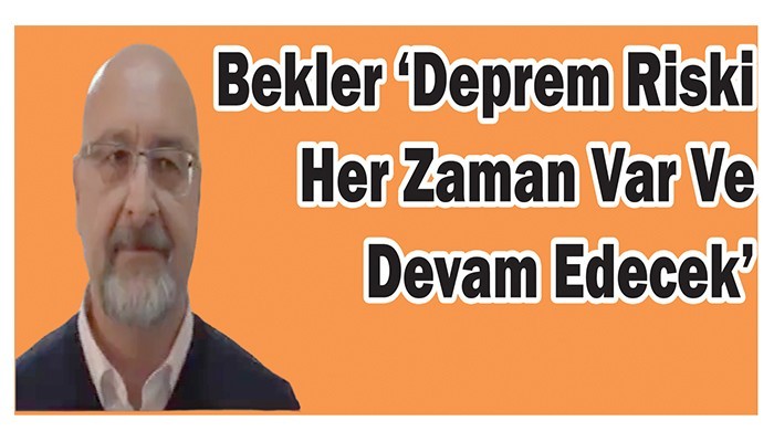 Bekler ‘Deprem Riski Her Zaman Var Ve Devam Edecek’ 