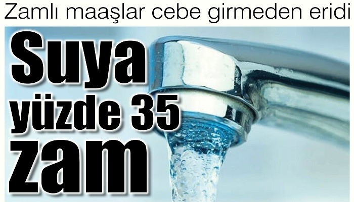 Zamlı maaşlar cebe girmeden eridi: Suya yüzde 35 zam