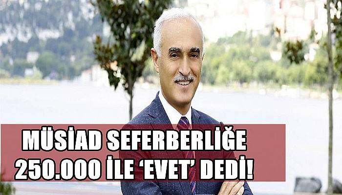 MÜSİAD Seferberliğe 250.000 ile ‘Evet’ Dedi!