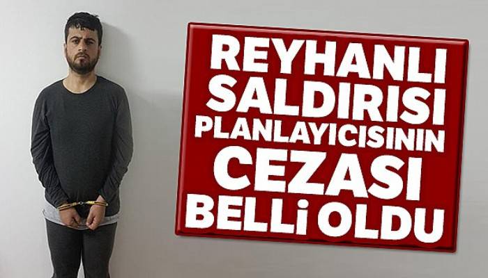 Reyhanlı saldırısı planlayıcısının cezası belli oldu