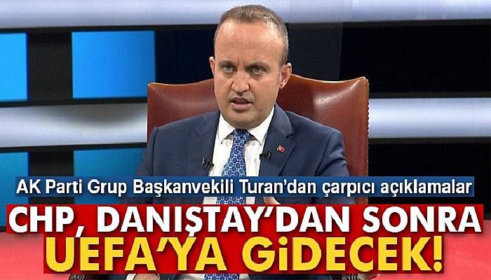 Bülent Turan: 'CHP, Danıştay’dan sonra UEFA’ya gidecek'