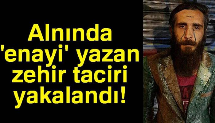 Alnında 'enayi' yazan zehir taciri yakalandı