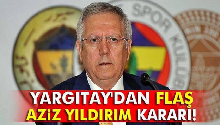 Yargıtay'dan flaş Aziz Yıldırım kararı!