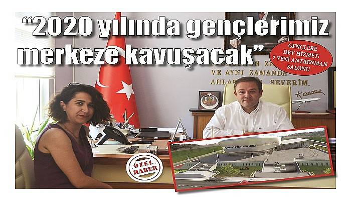 “2020 yılında gençlerimiz merkeze kavuşacak”