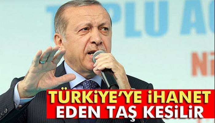 Türkiye’ye ihanet eden taş kesilir