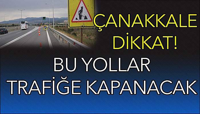 Çanakkale dikkat! Bu yollar kapanacak