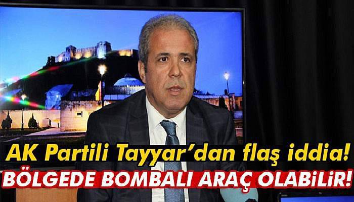 AK Partili Tayyar: Bölgede bombalı araç olabilir