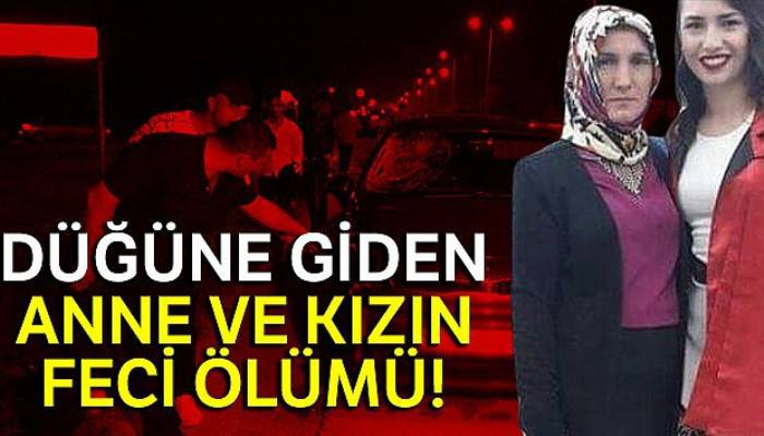 Düğüne giden anne ve kızın feci ölümü