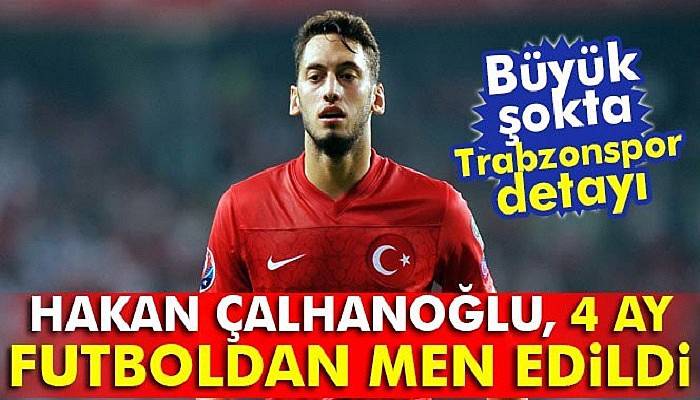  Hakan Çalhanoğlu, futboldan 4 ay men edildi