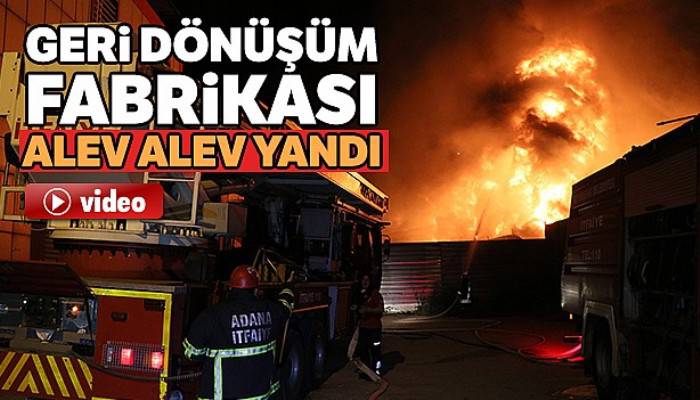 Adana'da geri dönüşüm fabrikası alev alev yandı