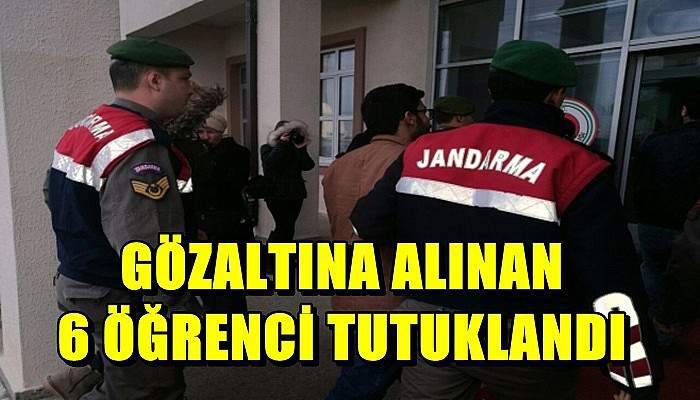 Gözaltına alınan 6 öğrenci tutuklandı