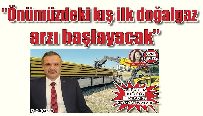 GELiBOLU’DA DOĞALGAZ BORULARININ SEVKİYATI BAŞLADI: 'Önümüzdeki kış ilk doğalgaz arzı başlayacak'