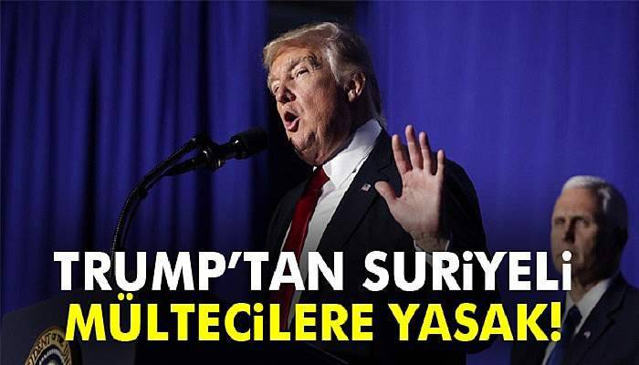  Trump, Suriyeli mültecilerin ABD’ye girişini yasakladı