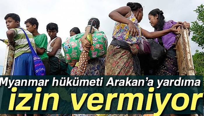 Myanmar hükümeti yardım kuruluşlarını Arakan’a sokmuyor