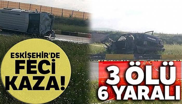 Eskişehir'de feci kaza: 3 ölü, 6 yaralı