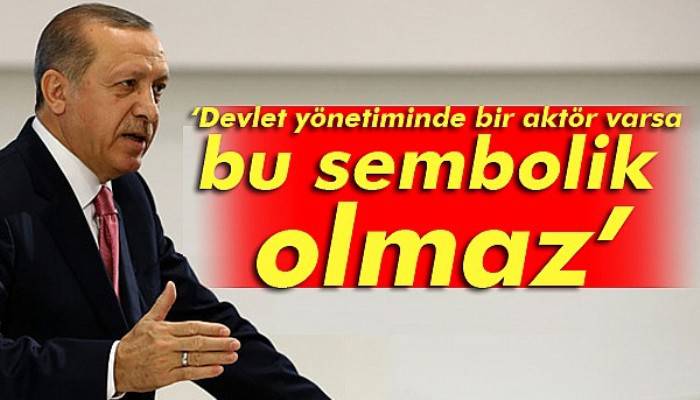 Cumhurbaşkanı Erdoğan: Devlet yönetiminde bir aktör varsa bu sembolik olmaz