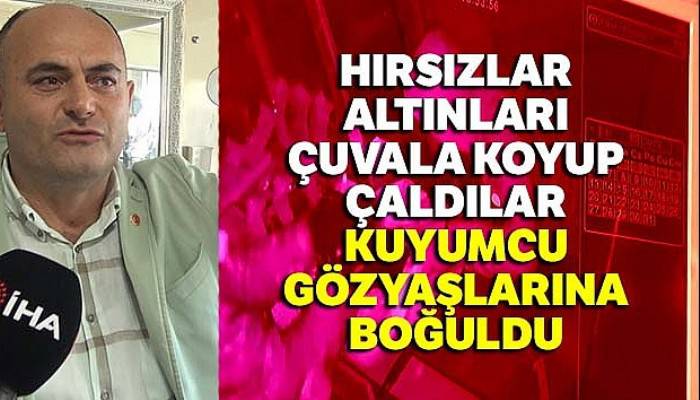 Hırsızlar altınları çuvala koyup çaldılar, kuyumcu gözyaşlarına boğuldu