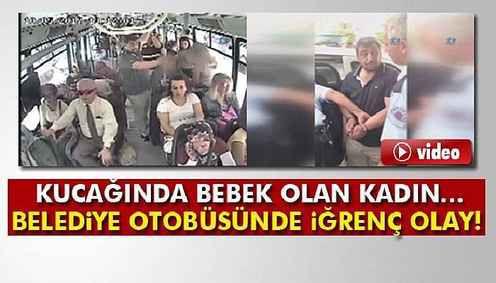 Kucağında bebek olan kadın belediye otobüsünde tacize uğradı