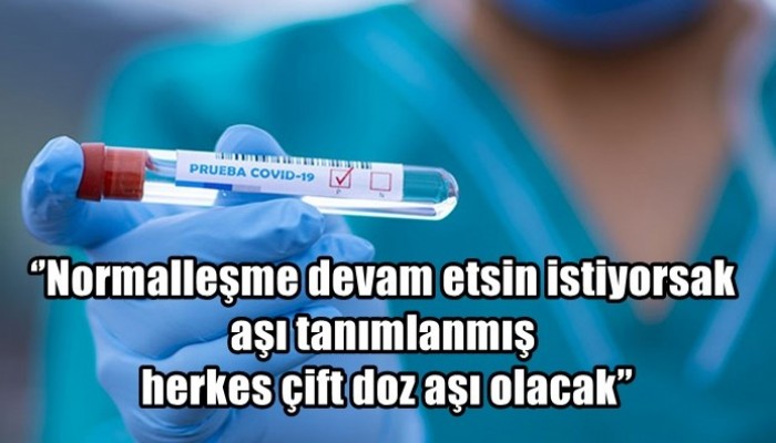 ‘’Normalleşme devam etsin istiyorsak aşı tanımlanmış herkes çift doz aşı olacak’’