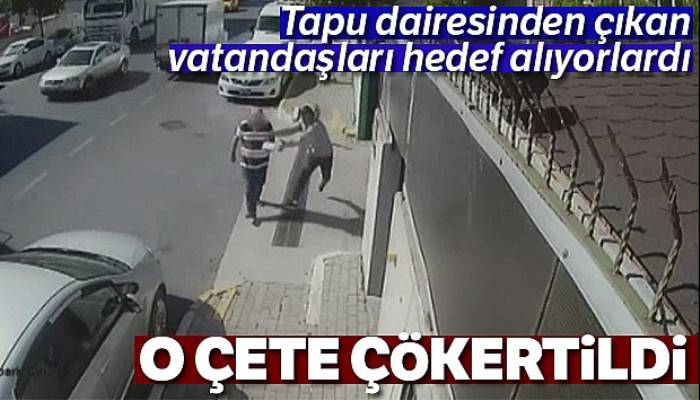 Tapu dairesinden çıkan vatandaşlara kapkaç yapan çete çökertildi