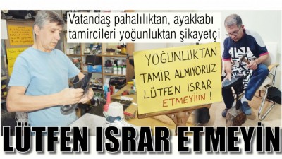 Vatandaş pahalılıktan, ayakkabı tamircileri yoğunluktan şikayetçi; LÜTFEN ISRAR ETMEYİN