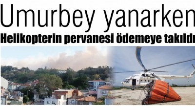 Umurbey yanarken, helikopterin pervanesi ödemeye takıldı