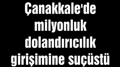 Çanakkale'de milyonluk dolandırıcılık girişimine suçüstü