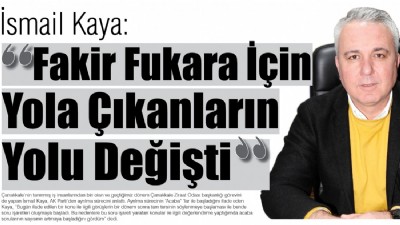 Kaya : “Fakir Fukara İçin Yola Çıkanların Yolu Değişti”