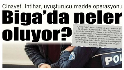 Cinayet, intihar, uyuşturucu madde operasyonu, Biga’da neler oluyor?