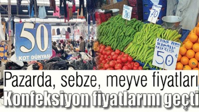 Pazarda, sebze, meyve fiyatları, konfeksiyon fiyatlarını geçti