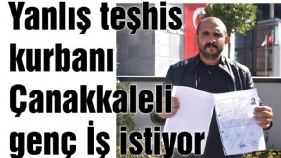 Yanlış teşhis kurbanı Çanakkaleli genç İş istiyor